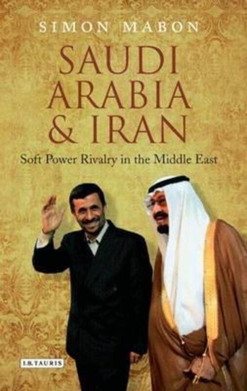 

Saudi Arabia and Iran: Soft Power Rivalry in the Middle East (Library of Modern Middle East Studies),Hardcover,BySimon Mabon