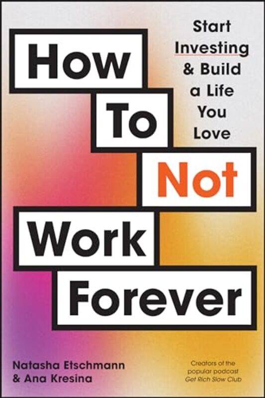 

How To Not Work Forever Start Investing And Build A Life You Love by Etschmann, Natasha - Kresina, Ana-Paperback