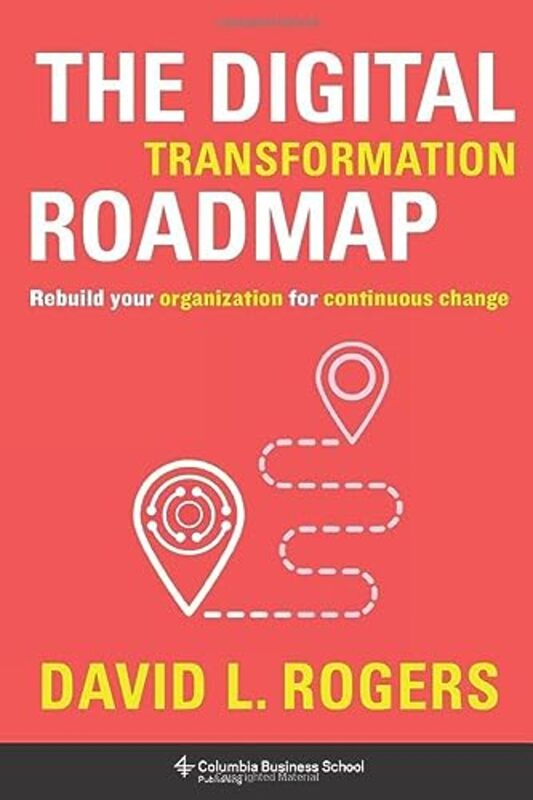 The Digital Transformation Roadmap Rebuild Your Organization For Continuous Change By Rogers, David (c/o Levine Greenberg Rostan) Hardcover