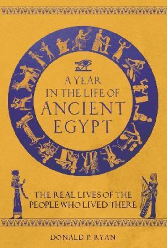 A Year in the Life of Ancient Egypt: The Real Lives of the People Who Lived There.Hardcover,By :Ryan, Dr Donald P.