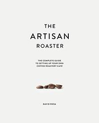 The Artisan Roaster: The Complete Guide To Setting Up Your Own Roastery Cafe , Paperback by Rosa, David