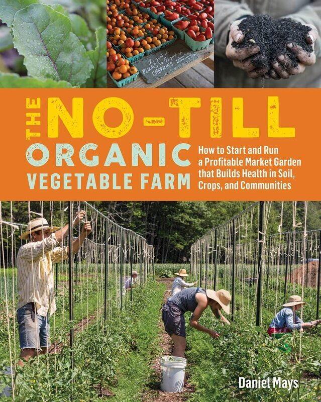 

No-Till Organic Vegetable Farm: How to Start and Run a Profitable Market Garden and Build Health in