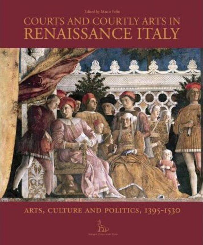 

Courts and Courtly Arts in Renaissance Italy: Arts, Culture and Politics, 1395-1530,Hardcover,ByMarco Folin