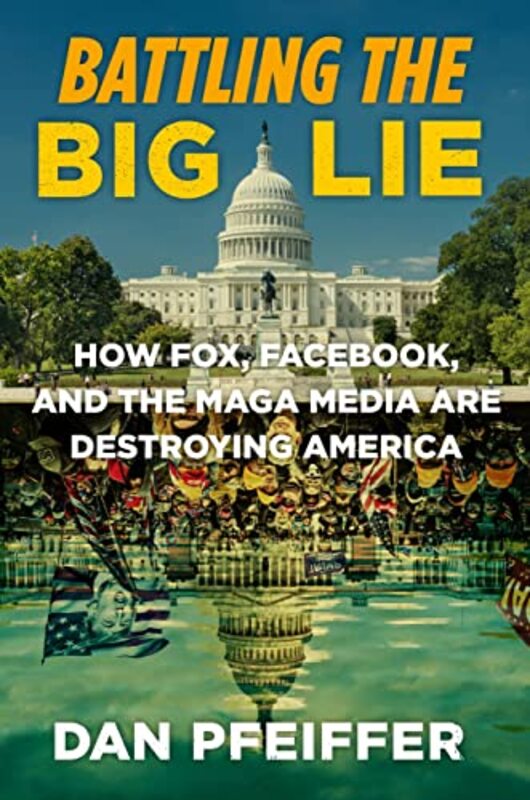 Battling the Big Lie: How Fox, Facebook, and the Maga Media Are Destroying America,Hardcover by Pfeiffer, Dan