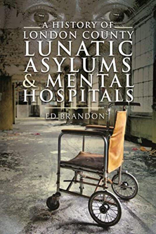 

A History of London County Lunatic Asylums and Mental Hospitals by Ed Brandon-Paperback