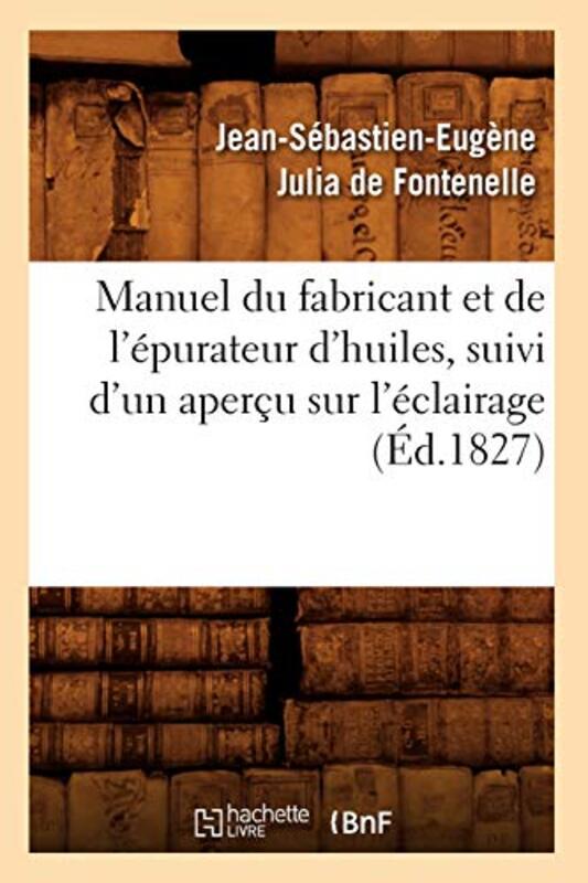 Manuel Du Fabricant Et de l?purateur dHuiles Suivi dUn Aper?u Sur l?clairage ?d1827 by Mariska Vos-Bolman-Paperback