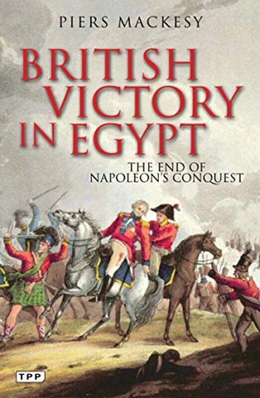 

British Victory in Egypt: The End of Napoleon's Conquest, Paperback Book, By: Piers Mackesy