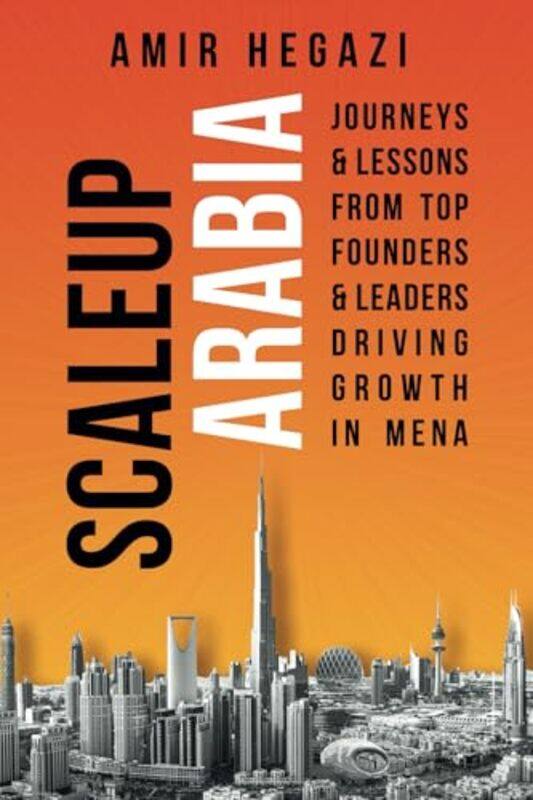 

Scaleup Arabia Journeys & Lessons From Top Founders & Leaders Driving Growth In Mena by Hegazi, Amir , Paperback