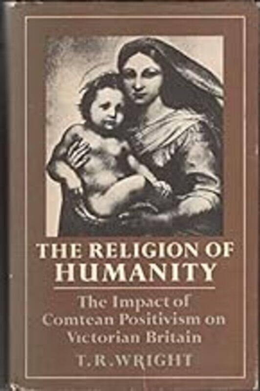 

The Religion Of Humanity The Impact Of Comtean Positivism On Victorian Britain by Wright T. R. Paperback