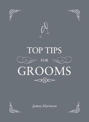 Top Tips For Grooms: From invites and speeches to the best man and the stag night, the complete, Hardcover Book, By: James Harrison