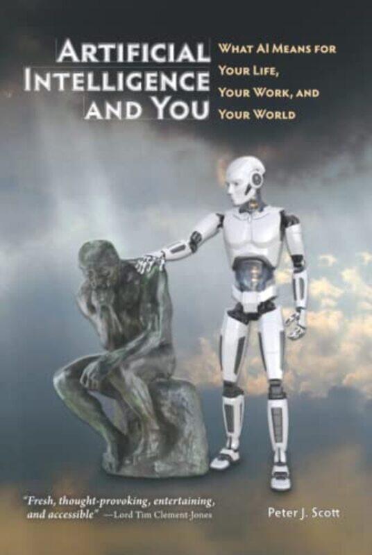 

Artificial Intelligence And You What Ai Means For Your Life Your Work And Your World by Scott, Peter J - Hardcover