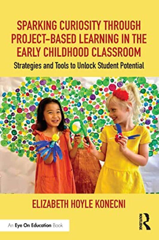 

Sparking Curiosity through ProjectBased Learning in the Early Childhood Classroom by Elizabeth Hoyle Konecni-Paperback