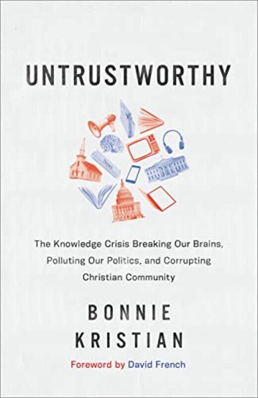 

Untrustworthy The Knowledge Crisis Breaking Our Brains Polluting Our Politics and Corrupting Christian Community by Bonnie KristianDavid French-Hardco