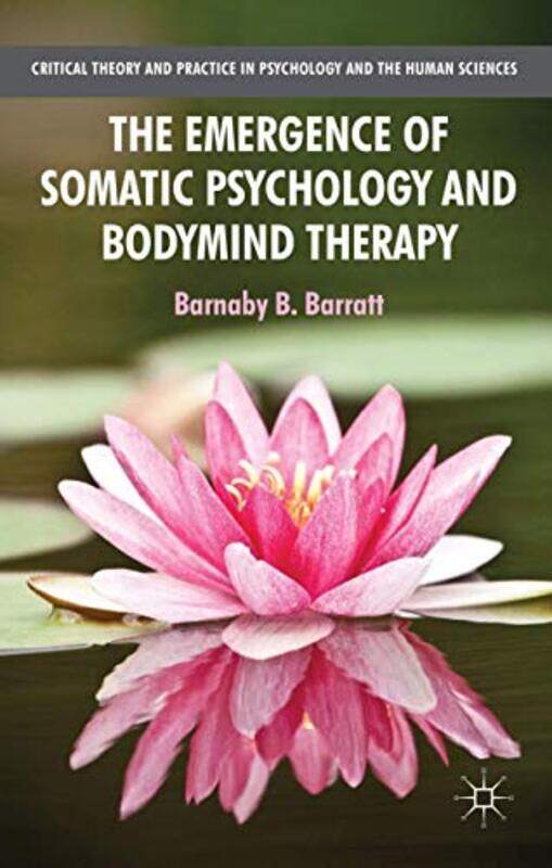 

The Emergence of Somatic Psychology and Bodymind Therapy by B Barratt-Paperback