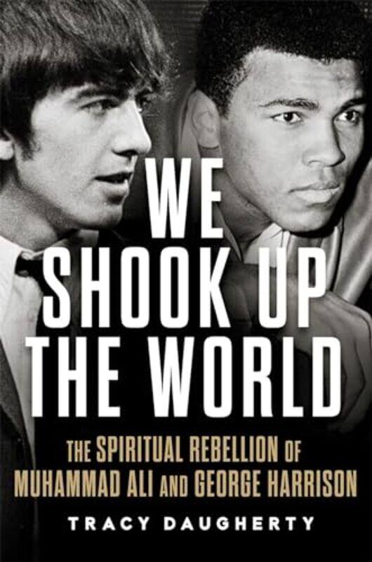 

We Shook Up The World The Spiritual Rebellion Of Muhammad Ali And George Harrison By Daugherty, Tracy -Hardcover