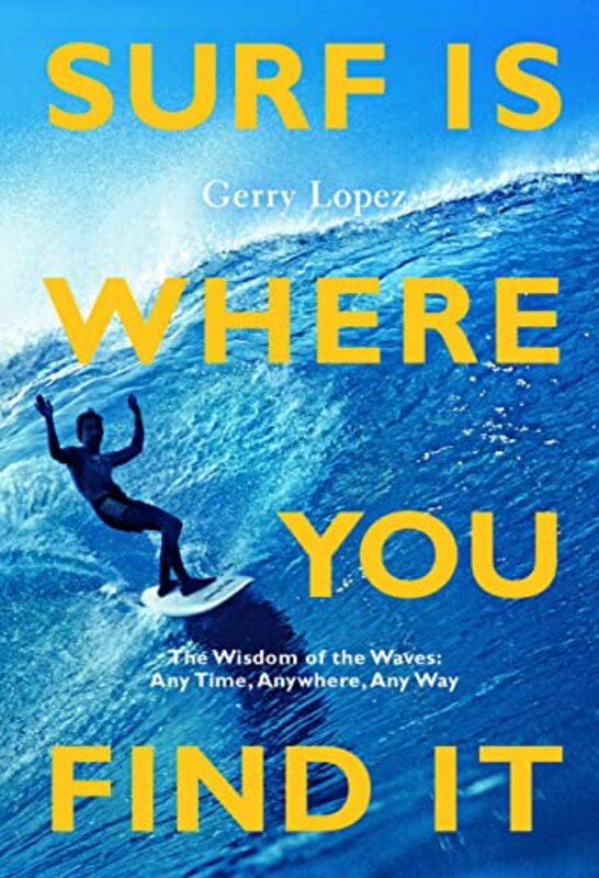 Surf Is Where You Find It The Wisdom Of Waves Any Time Anywhere Any Way By Lopez, Gerry - Machado, Rob - Pezman, Steve -Paperback