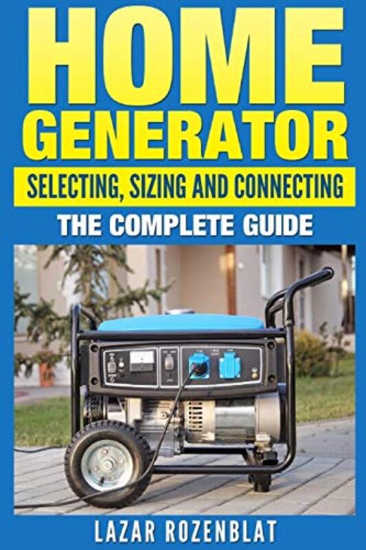 Home Generator: Selecting, Sizing and Connecting the Complete 2015 Guide , Paperback by Lazar Rozenblat