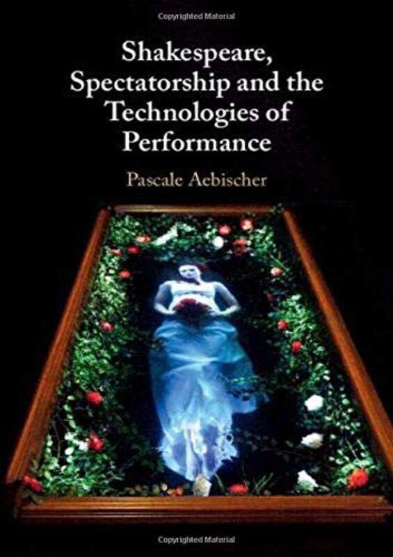 

Shakespeare Spectatorship and the Technologies of Performance by Pascale University of Exeter Aebischer-Hardcover