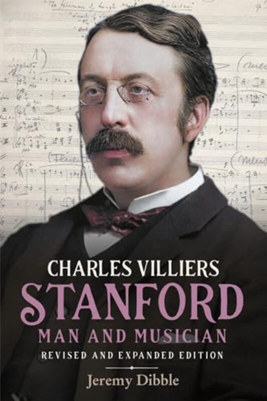 Charles Villiers Stanford: Man and Musician by Jeremy Dibble -Hardcover