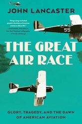 The Great Air Race Glory Tragedy And The Dawn Of American Aviation Lancaster, John Hardcover