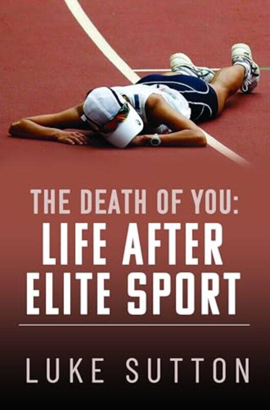 

The Death of You Life After Elite Sport by Luke Sutton-Paperback