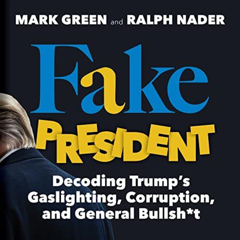 

Fake President Decoding Trumps Gaslighting Corruption And General Bullsh*T By Green, Mark - Nader, Ralph -Paperback