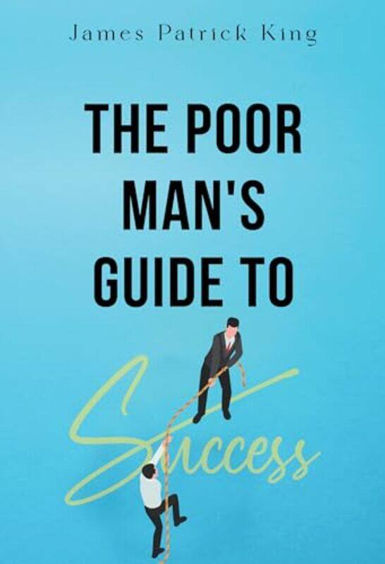 

The Poor Man's Guide to Success by James Patrick King -Paperback