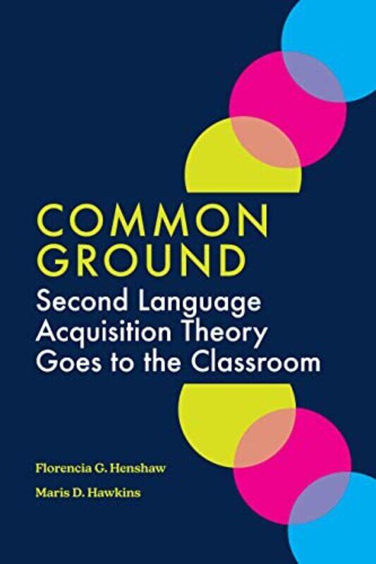 

Common Ground Second Language Acquisition Theory Goes To The Classroom by Henshaw, Florencia G. - Hawkins, Maris D. Paperback
