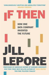 If Then: How One Data Company Invented the Future, Paperback Book, By: Jill Lepore
