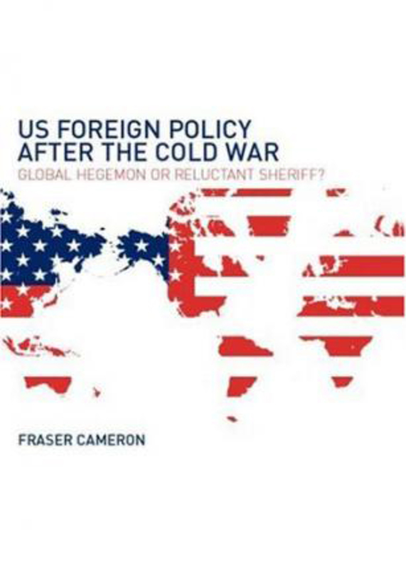 US Foreign Policy After the Cold War: Global Hegemon or Reluctant Sheriff?, Paperback Book, By: Fraser Cameron