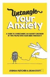 Untangle Your Anxiety: A Guide To Overcoming An Anxiety Disorder By Two People Who Have Been Through.paperback,By :Stott, Dean - Fletcher, Joshua