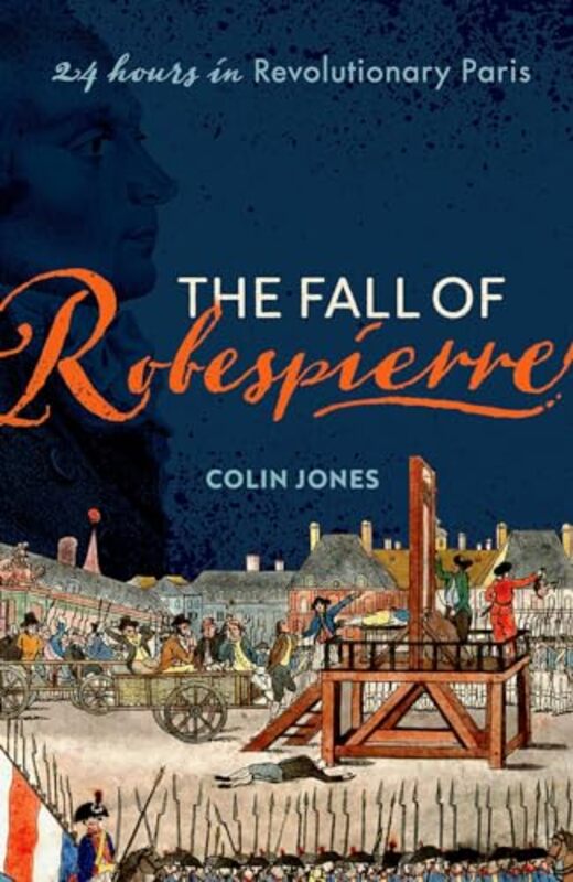 

The Fall of Robespierre by Colin Emeritus Professor of Cultural History, Emeritus Professor of Cultural History, Queen Mary University of London Jones