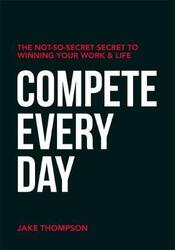 Compete Every Day: The Not-So-Secret Secret to Winning Your Work and Life,Paperback,ByThompson, Jake