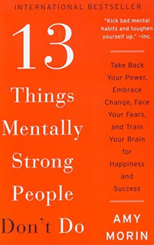 

13 Things Mentally Strong People Dont Do: Take Back Your Power, Embrace Change, Face Your Fears, an,Paperback by Morin, Amy