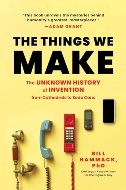 The Things We Make The Unknown History Of Invention From Cathedrals To Soda Cans By Hammack, Bill - Paperback