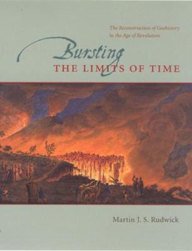 Bursting the Limits of Time: The Reconstruction of Geohistory in the Age of Revolution.paperback,By :Rudwick, Martin J. S.