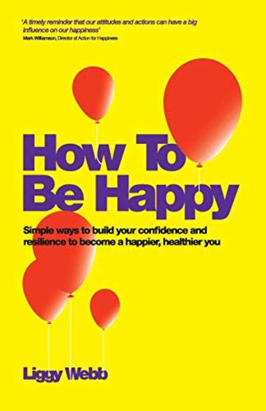 

How To Be Happy How Developing Your Confidence Resilience Appreciation And Communication Can Lead by Webb, Liggy - Paperback