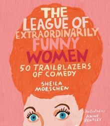 The League of Extraordinarily Funny Women: 50 Trailblazers of Comedy.Hardcover,By :Moeschen, Sheila