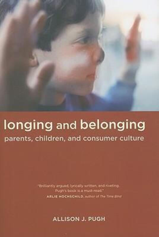 Longing and Belonging: Parents, Children, and Consumer Culture, Paperback Book, By: Allison Pugh