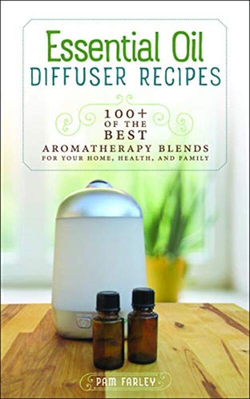 Essential Oil Diffuser Recipes: 100+ of the Best Aromatherapy Blends for Your Home, Health, and Fami , Paperback by Farley, Pam