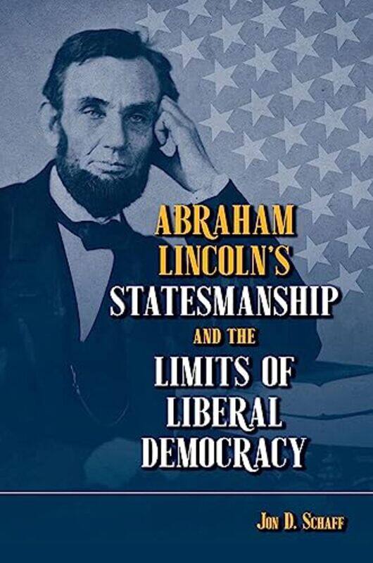 

Abraham Lincoln’s Statesmanship and the Limits of Liberal Democracy by Jon D Schaff-Hardcover