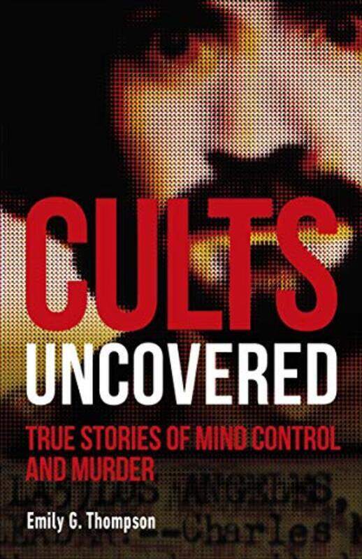

Cults Uncovered: True Stories of Mind Control and Murder, Paperback Book, By: Emily G. Thompson