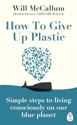 How to Give Up Plastic Simple steps to living consciously on our blue planet by McCallum, Will - Paperback
