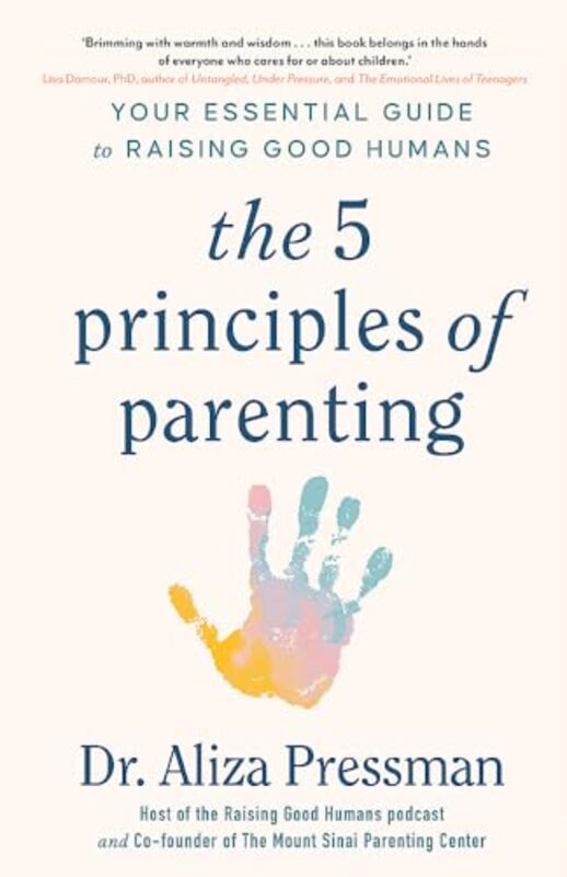 The Five Principles Of Parenting Your Essential Guide To Raising Good Humans by Pressman, Dr Aliza..Hardcover