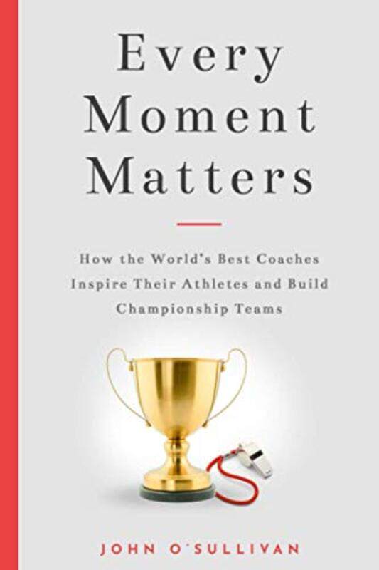 

Every Moment Matters: How The World'S Best Coaches Inspire Their Athletes And Build Championship Tea By O'Sullivan, John Paperback