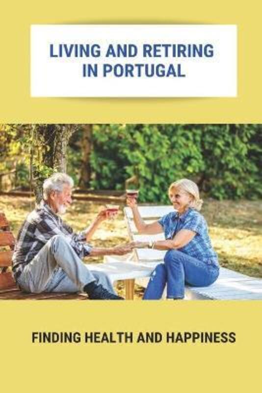 Living And Retiring In Portugal: Finding Health And Happiness: Portugal Retirement Communities,Paperback,ByGosche, Chery