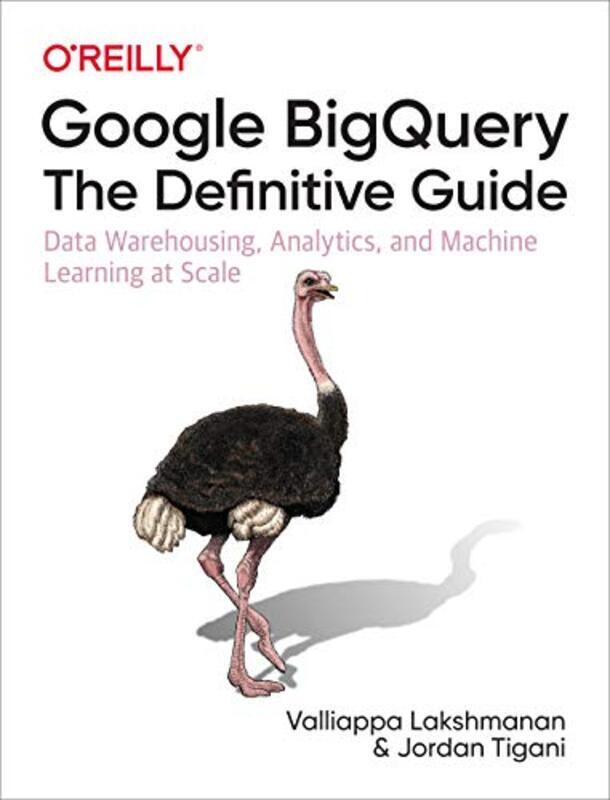 Google Bigquery: The Definitive Guide: Data Warehousing, Analytics, And Machine Learning At Scale By Lakshmanan, Valliappa - Tigani, Jordan Paperback