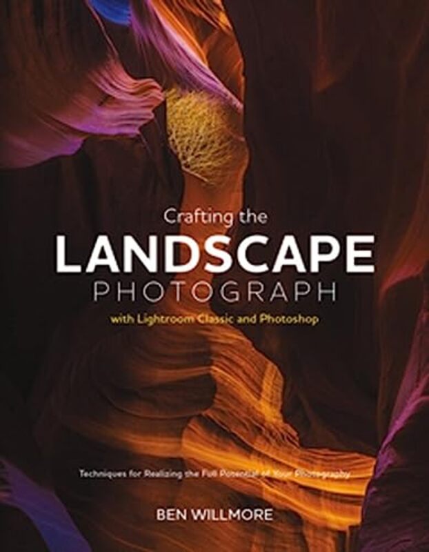 Crafting The Landscape Photograph With Lightroom Classic And Photoshop Techniques For Realizing The By Willmore, Ben Paperback