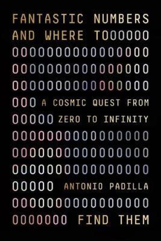 Fantastic Numbers and Where to Find Them: A Cosmic Quest from Zero to Infinity.Hardcover,By :Padilla, Antonio