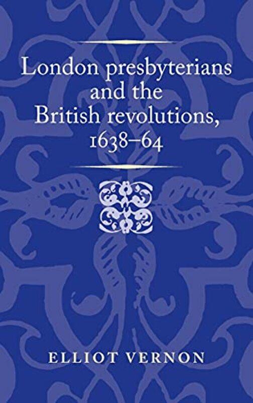 

London Presbyterians And The British Revolutions 163864 By Elliot Vernon...Hardcover